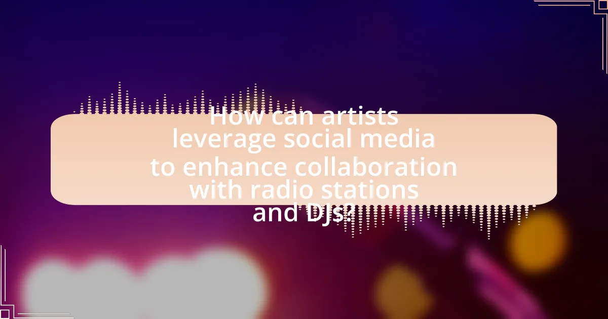 How can artists leverage social media to enhance collaboration with radio stations and DJs?