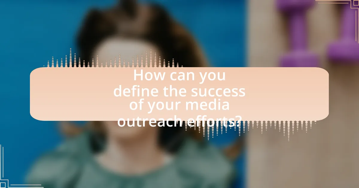 How can you define the success of your media outreach efforts?