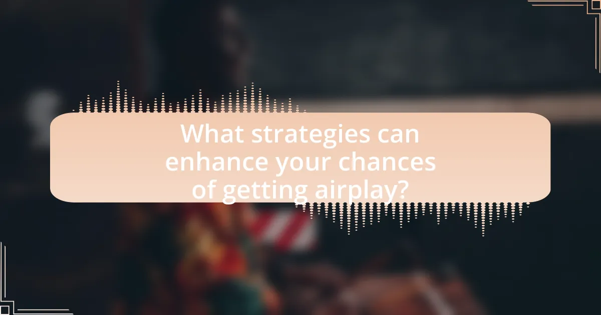What strategies can enhance your chances of getting airplay?