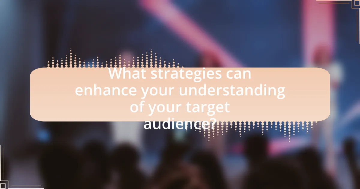 What strategies can enhance your understanding of your target audience?