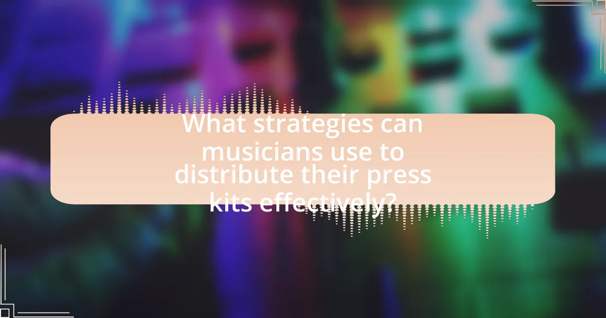 What strategies can musicians use to distribute their press kits effectively?